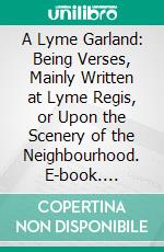 A Lyme Garland: Being Verses, Mainly Written at Lyme Regis, or Upon the Scenery of the Neighbourhood. E-book. Formato PDF ebook di Francis Turner Palgrave