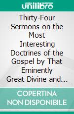 Thirty-Four Sermons on the Most Interesting Doctrines of the Gospel by That Eminently Great Divine and Reformer, Martion Luther: To Which Are Prefixed Memoirs of Life. E-book. Formato PDF ebook