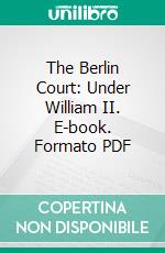 The Berlin Court: Under William II. E-book. Formato PDF ebook