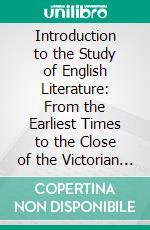Introduction to the Study of English Literature: From the Earliest Times to the Close of the Victorian Age. E-book. Formato PDF ebook