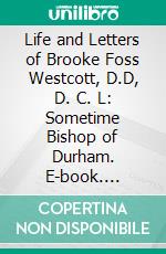 Life and Letters of Brooke Foss Westcott, D.D, D. C. L: Sometime Bishop of Durham. E-book. Formato PDF