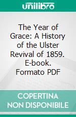 The Year of Grace: A History of the Ulster Revival of 1859. E-book. Formato PDF ebook