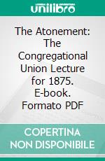 The Atonement: The Congregational Union Lecture for 1875. E-book. Formato PDF ebook