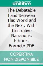 The Debatable Land Between This World and the Next: With Illustrative Narrations. E-book. Formato PDF ebook di Robert Dale Owen