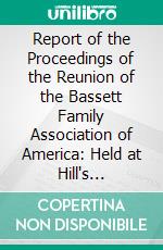 Report of the Proceedings of the Reunion of the Bassett Family Association of America: Held at Hill's Homestead West Haven September Ninth 1897. E-book. Formato PDF ebook