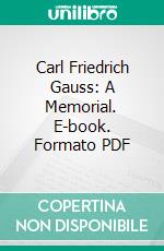 Carl Friedrich Gauss: A Memorial. E-book. Formato PDF ebook