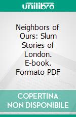 Neighbors of Ours: Slum Stories of London. E-book. Formato PDF ebook di Henry W. Nevinson