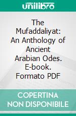 The Mufaddaliyat: An Anthology of Ancient Arabian Odes. E-book. Formato PDF ebook