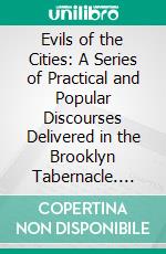 Evils of the Cities: A Series of Practical and Popular Discourses Delivered in the Brooklyn Tabernacle. E-book. Formato PDF ebook