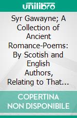 Syr Gawayne; A Collection of Ancient Romance-Poems: By Scotish and English Authors, Relating to That Celebrated Knight of the Round Table, With an Introduction, Notes, and a Glossary. E-book. Formato PDF