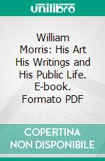 William Morris: His Art His Writings and His Public Life. E-book. Formato PDF ebook di William Morris