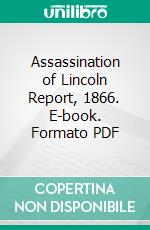 Assassination of Lincoln Report, 1866. E-book. Formato PDF ebook