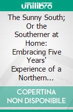 The Sunny South; Or the Southerner at Home: Embracing Five Years' Experience of a Northern Governess in the Land of the Sugar and the Cotton. E-book. Formato PDF