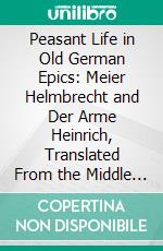 Peasant Life in Old German Epics: Meier Helmbrecht and Der Arme Heinrich, Translated From the Middle High German, of the Thirteenth Century. E-book. Formato PDF ebook di Clair Hayden Bell