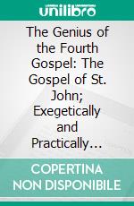 The Genius of the Fourth Gospel: The Gospel of St. John; Exegetically and Practically Considered, Containing One Hundred and Two Homiletic Sketches and Fifty-One Germs of Thought. E-book. Formato PDF ebook