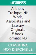 Anthony Trollope: His Work, Associates and Literary Originals. E-book. Formato PDF ebook di T. H. S. Escott