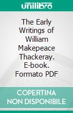 The Early Writings of William Makepeace Thackeray. E-book. Formato PDF ebook di Charles Plumptre Johnson