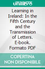 Learning in Ireland: In the Fifth Century and the Transmission of Letters. E-book. Formato PDF ebook