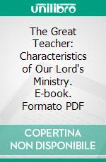 The Great Teacher: Characteristics of Our Lord's Ministry. E-book. Formato PDF ebook