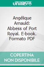 Angélique Arnauld: Abbess of Port Royal. E-book. Formato PDF ebook di Frances Martin