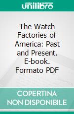 The Watch Factories of America: Past and Present. E-book. Formato PDF ebook