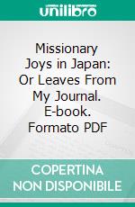 Missionary Joys in Japan: Or Leaves From My Journal. E-book. Formato PDF ebook di Paget Wilkes