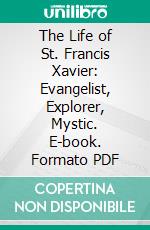 The Life of St. Francis Xavier: Evangelist, Explorer, Mystic. E-book. Formato PDF ebook di Edith Anne Stewart