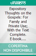 Expository Thoughts on the Gospels: For Family and Private Use; With the Text Complete. E-book. Formato PDF ebook