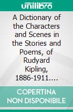 A Dictionary of the Characters and Scenes in the Stories and Poems, of Rudyard Kipling, 1886-1911. E-book. Formato PDF ebook