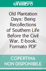 Old Plantation Days: Being Recollections of Southern Life Before the Civil War. E-book. Formato PDF ebook