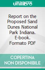 Report on the Proposed Sand Dunes National Park Indiana. E-book. Formato PDF ebook di Stephen T. Mather