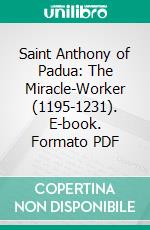 Saint Anthony of Padua: The Miracle-Worker (1195-1231). E-book. Formato PDF ebook