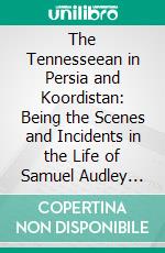 The Tennesseean in Persia and Koordistan: Being the Scenes and Incidents in the Life of Samuel Audley Rhea. E-book. Formato PDF ebook di Dwight Wright Marsh