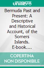 Bermuda Past and Present: A Descriptive and Historical Account, of the Somers Islands. E-book. Formato PDF