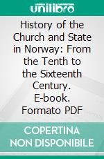 History of the Church and State in Norway: From the Tenth to the Sixteenth Century. E-book. Formato PDF ebook