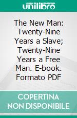 The New Man: Twenty-Nine Years a Slave; Twenty-Nine Years a Free Man. E-book. Formato PDF ebook di Henry Clay Bruce