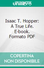 Isaac T. Hopper: A True Life. E-book. Formato PDF ebook