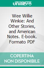 Wee Willie Winkie: And Other Stories, and American Notes. E-book. Formato PDF ebook