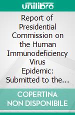 Report of Presidential Commission on the Human Immunodeficiency Virus Epidemic: Submitted to the President of the United States June 24, 1988. E-book. Formato PDF ebook