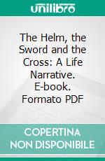 The Helm, the Sword and the Cross: A Life Narrative. E-book. Formato PDF