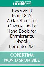 Iowa as It Is in 1855: A Gazetteer for Citizens, and a Hand-Book for Emmigrants. E-book. Formato PDF ebook