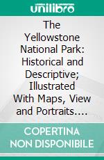 The Yellowstone National Park: Historical and Descriptive; Illustrated With Maps, View and Portraits. E-book. Formato PDF ebook di Hiram Martin Chittenden