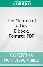 The Morning of to-Day. E-book. Formato PDF ebook