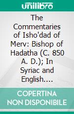 The Commentaries of Isho'dad of Merv: Bishop of Hadatha (C. 850 A. D.); In Syriac and English. E-book. Formato PDF ebook