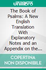 The Book of Psalms: A New English Translation With Explanatory Notes and an Appendix on the Music of the Ancient Hebrews. E-book. Formato PDF ebook