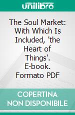 The Soul Market: With Which Is Included, 'the Heart of Things'. E-book. Formato PDF ebook