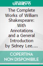 The Complete Works of William Shakespeare: With Annotations and a General Introduction by Sidney Lee. E-book. Formato PDF ebook di William Shakespeare