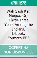 Wah Sash Kah Moqua: Or, Thirty-Three Years Among the Indians. E-book. Formato PDF ebook