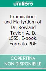 Examinations and Martyrdom of Dr. Rowland Taylor: A. D. 1555. E-book. Formato PDF ebook di John Foxe