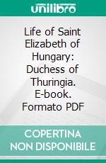 Life of Saint Elizabeth of Hungary: Duchess of Thuringia. E-book. Formato PDF ebook di Francis Deming Hoyt